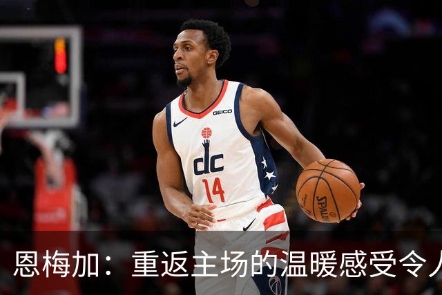 恩梅加：重返主场的温暖感受令人难忘