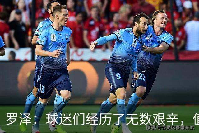 罗泽：球迷们经历了无数艰辛，值得在此时庆祝对阵米兰
